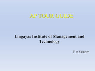 AP TOUR GUIDE
Lingayas Institute of Management and
Technology
P.V.Sriram
 