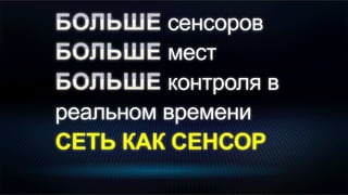 сенсоров
мест
контроля в
реальном времени
СЕТЬ КАК СЕНСОР
 