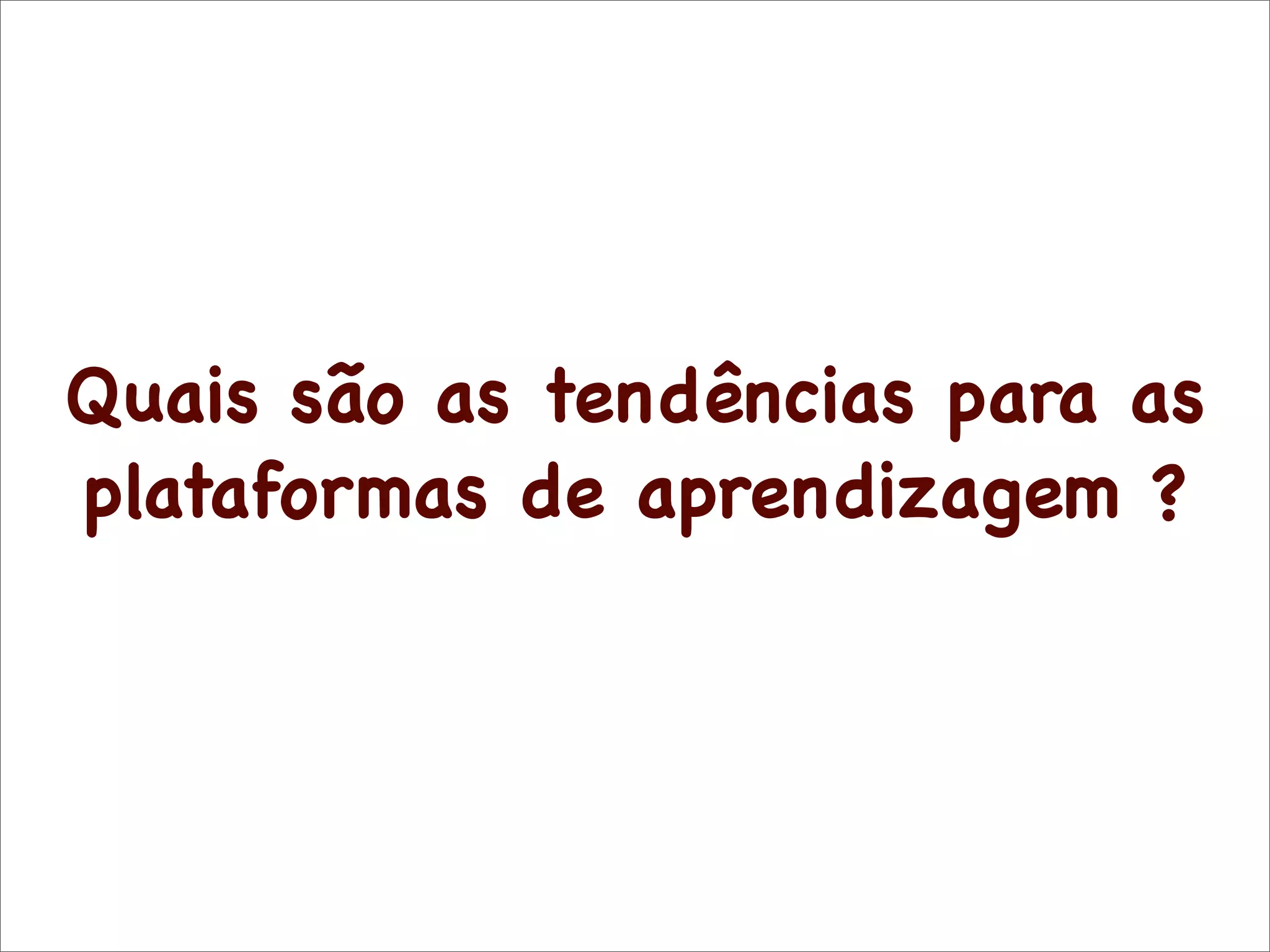 Quais são as tendências para as
plataformas de aprendizagem ?
 