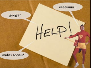 eeeeuuuu...

    google?




midias sociais?
 