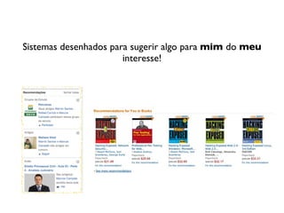 Sistemas desenhados para sugerir algo para mim do meu
                       interesse!
 