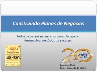 Construindo Planos de Negócios

 Todos os passos necessários para planejar e
     desenvolver negócios de sucesso




                               Leonardo Mori
                               Rafael Bernardo de Castro
 