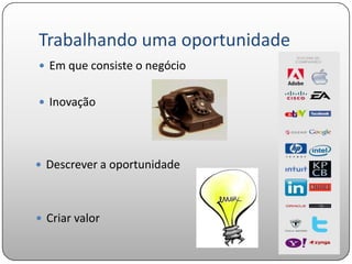 Trabalhando uma oportunidade
 Em que consiste o negócio


 Inovação




 Descrever a oportunidade



 Criar valor
 