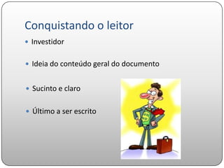 Conquistando o leitor
 Investidor


 Ideia do conteúdo geral do documento


 Sucinto e claro


 Último a ser escrito
 