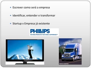 Escrever como será a empresa


 Identificar, entender e transformar


 Startup x Empresa já existente
 
