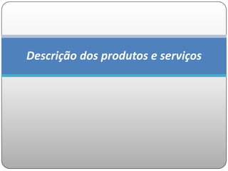 Descrição dos produtos e serviços
 