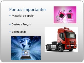 Pontos importantes
 Material de apoio


 Custos x Preços

 Volatilidade
 