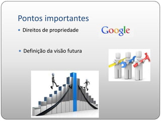 Pontos importantes
 Direitos de propriedade



 Definição da visão futura
 