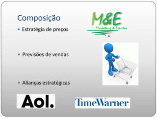 Composição
 Estratégia de preços




 Previsões de vendas




 Alianças estratégicas
 