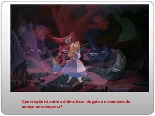 Que relação há entre a última frase do gato e o momento de
montar uma empresa?
 