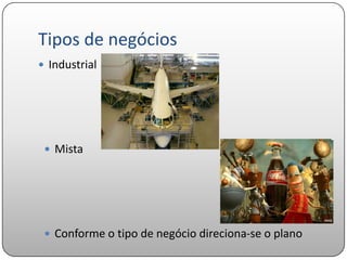 Tipos de negócios
 Industrial




  Mista




  Conforme o tipo de negócio direciona-se o plano
 