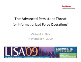 The Advanced Persistent Threat    




(or Informa5onized Force Opera5ons) 

          Michael K. Daly 
         November 4, 2009 
 