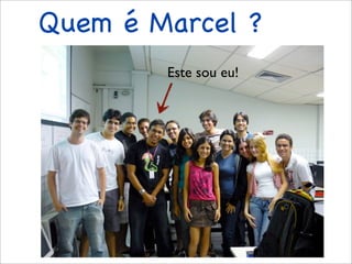 Quem é Marcel ?
        Este sou eu!
 