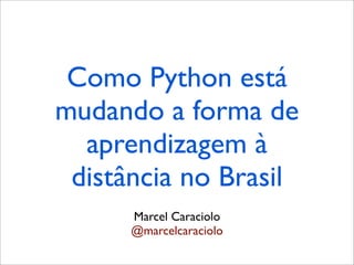 Como Python está
mudando a forma de
  aprendizagem à
 distância no Brasil
      Marcel Caraciolo
      @marcelcaraciolo
 