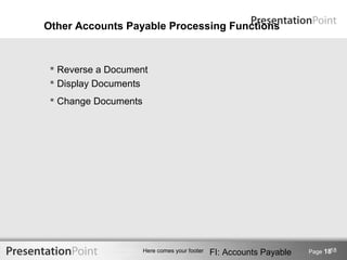 Other Accounts Payable Processing Functions



  Reverse a Document
  Display Documents
  Change Documents




                                                                             18
                      Here comes your footer   FI: Accounts Payable   Page 18
 