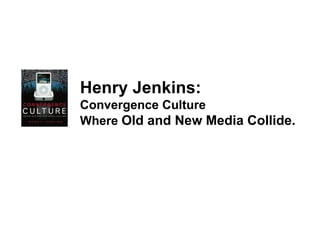 Henry Jenkins: Convergence Culture Where  Old and New Media Collide.   