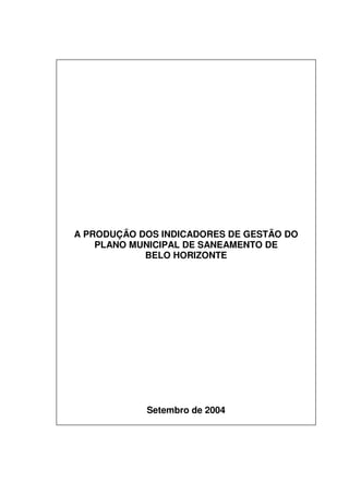 A PRODUÇÃO DOS INDICADORES DE GESTÃO DO
    PLANO MUNICIPAL DE SANEAMENTO DE
            BELO HORIZONTE




            Setembro de 2004
 