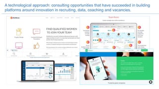 A technological approach: consulting opportunities that have succeeded in building
platforms around innovation in recruiting, data, coaching and vacancies.
 