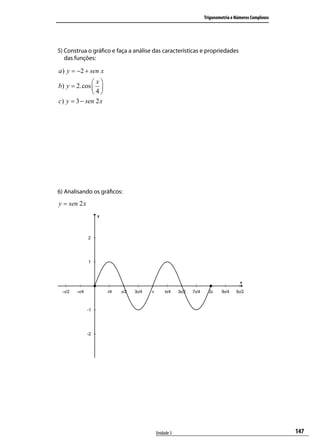 Trigonometria e Números Complexos




  5) Construa o gráﬁco e faça a análise das características e propriedades
     das funções:

   a ) y = −2 + sen x
                x
   b) y = 2.cos  
                4
   c) y = 3 − sen 2 x




  6) Analisando os gráﬁcos:
a ) y = sen 2 x




                                         Unidade 3                                              147
 