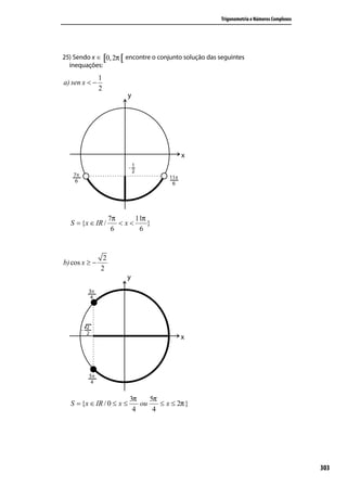 Trigonometria e Números Complexos




25) Sendo x ∈ [0, 2π [ encontre o conjunto solução das seguintes
  inequações:
               1
a) sen x < −
               2




                    7π     11π
  S = {x ∈ IR /        <x<     }
                     6      6


                2
b) cos x ≥ −
               2




                          3π    5π
  S = {x ∈ IR / 0 ≤ x ≤      ou    ≤ x ≤ 2π }
                           4     4




                                                                                           303
 