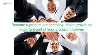 13
Become a product-led company, make growth an
important part of your product initiatives
 