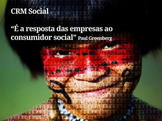 CRM Social

“É a resposta das empresas ao
consumidor social” Paul Greenberg
 