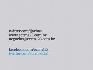 twitter.com/jjarbas
www.ecrm123.com.br
negocios@ecrm123.com.br

facebook.com/ecrm123
twitter.com/ecrmsocial
 