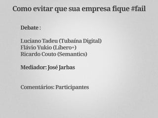 Como evitar que sua empresa fique #fail

  Debate :

  Luciano Tadeu (Tubaína Digital)
  Flávio Yukio (Líbero+)
  Ricardo Couto (Semantics)

  Mediador: José Jarbas


  Comentários: Participantes
 