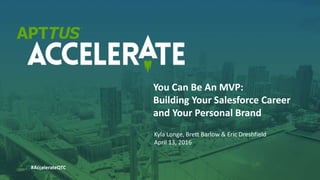 #AccelerateQTC
Kyla Longe, Brett Barlow & Eric Dreshfield
April 13, 2016
You Can Be An MVP:
Building Your Salesforce Career
and Your Personal Brand
#AccelerateQTC
 