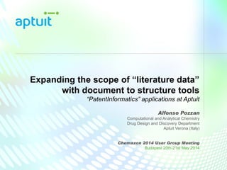 Expanding the scope of “literature data”
with document to structure tools
“PatentInformatics” applications at Aptuit
Alfonso Pozzan
Computational and Analytical Chemistry
Drug Design and Discovery Department
Aptuit Verona (Italy)
Chemaxon 2014 User Group Meeting
Budapest 20th-21st May 2014
 