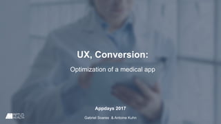 UX, Conversion:
Optimization of a medical app
Appdays 2017
Gabriel Soares & Antoine Kuhn
 
