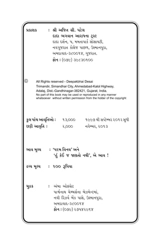 7
5
≠¿ÎÂ¿ — lÌ ±Ï…÷ ÁÌ. ’Àı·
ÿÎÿÎ ¤√‰Îﬁ ±ÎﬂÎ‘ﬁÎ ÀˇVÀ
ÿÎÿÎ ÿÂ˝ﬁ, 5, ‹‹÷Î’Î¿Û Á˘ÁÎ›ÀÌ,
ﬁ‰√…ﬂÎ÷ ¿˘·ı… ’Î»‚, μV‹Îﬁ’ﬂÎ,
±‹ÿÎ‰Îÿ-380014, √…ﬂÎ÷.
Œ˘ﬁ — (079) 39830100
© All Rights reserved - Deepakbhai Desai
Trimandir, Simandhar City, Ahmedabad-Kalol Highway,
Adalaj, Dist.-Gandhinagar-382421, Gujarat, India.
No part of this book may be used or reproduced in any manner
whatsoever without written permission from the holder of the copyright
¿<· ’Î_« ±Î‰ÏÚ÷±˘ — 13,000 1997 ◊Ì ÁMÀıQ⁄ﬂ2012Á‘Ì
»ßÌ ±ÎT≤Ï÷ — 2,000 ﬁ‰ıQ⁄ﬂ, 2013
¤Î‰ ‹ÒS› — “’ﬂ‹ Ï‰ﬁ›” ±ﬁı
“Ë_ ¿o¥ … ΩHÎ÷˘ ﬁ◊Ì”, ±ı ¤Î‰ !
ƒT› ‹ÒS› — 100 wÏ’›Î
‹ƒ¿ — ±_⁄Î ±˘ŒÁıÀ
’Îr˝ﬁÎ◊ «ıQ⁄Á˝ﬁÎ ⁄ı{‹ıLÀ‹Î_,
ﬁ‰Ì Ïﬂ{‰˝ ⁄ıÓ¿ ’ÎÁı, μV‹Îﬁ’ﬂÎ,
±‹ÿÎ‰Îÿ-380014
Œ˘ﬁ — (079) 27542964
 