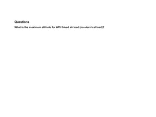Questions
What is the maximum altitude for APU bleed air load (no electrical load)?
 