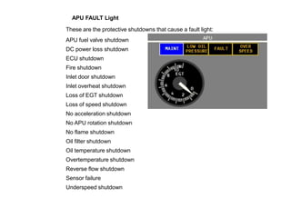 APU FAULT Light
These are the protective shutdowns that cause a fault light:
APU fuel valve shutdown
DC power loss shutdow...