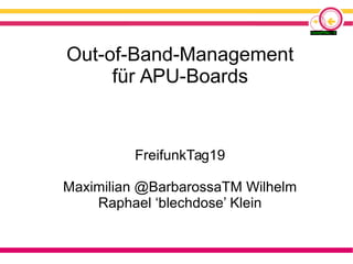 Out-of-Band-Management
für APU-Boards
FreifunkTag19
Maximilian @BarbarossaTM Wilhelm
Raphael ‘blechdose’ Klein
 