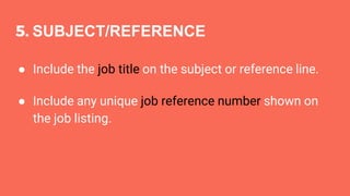 5. SUBJECT/REFERENCE
● Include the job title on the subject or reference line.
● Include any unique job reference number shown on
the job listing.
 