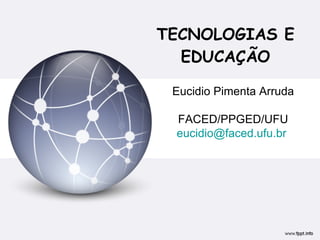 TECNOLOGIAS E EDUCAÇÃO Eucidio Pimenta Arruda FACED/PPGED/UFU [email_address]   