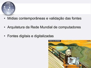 Mídias contemporâneas e validação das fontes Arquitetura da Rede Mundial de computadores Fontes digitais e digitalizadas 