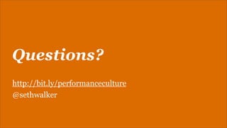 Questions?
http://bit.ly/performanceculture
@sethwalker

 