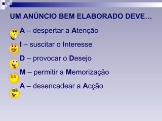 UM ANÚNCIO BEM ELABORADO DEVE… A  – despertar a  A tenção I  – suscitar o  I nteresse D  – provocar o  D esejo M  – permitir a  M emorização A  – desencadear a  A cção 