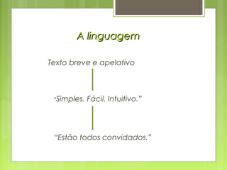 A linguagemA linguagem
Texto breve e apelativo
“Simples. Fácil. Intuitivo.”
“Estão todos convidados.”
 
