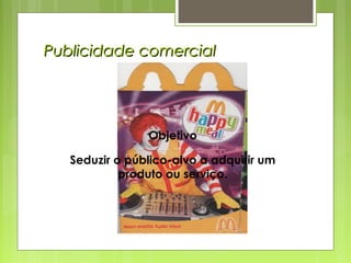 Publicidade comercialPublicidade comercial
Objetivo
Seduzir o público-alvo a adquirir um
produto ou serviço.
 