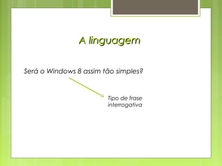 Será o Windows 8 assim tão simples?
Tipo de frase
interrogativa
A linguagemA linguagem
 