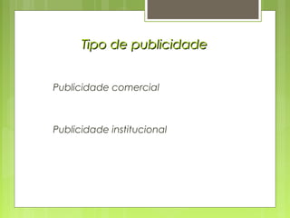Tipo de publicidadeTipo de publicidade
Publicidade comercial
Publicidade institucional
 