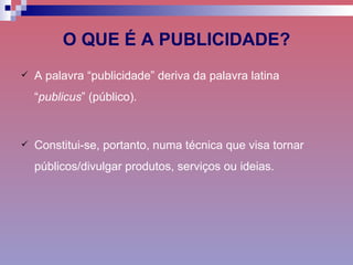 O QUE É A PUBLICIDADE? <ul><li>A palavra “publicidade” deriva da palavra latina “ publicus ” (público). </li></ul><ul><li>...