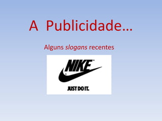 A Publicidade…
Alguns slogans recentes
 
