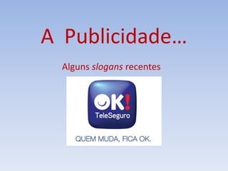 A Publicidade…
Alguns slogans recentes
 