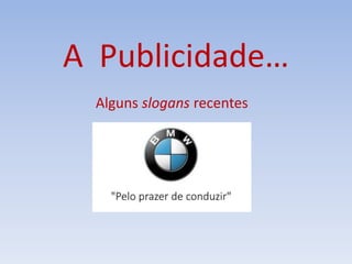 A Publicidade…
Alguns slogans recentes
 
