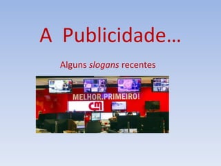 A Publicidade…
Alguns slogans recentes
 