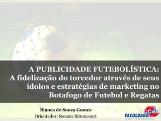 A PUBLICIDADE FUTEBOLÍSTICA:
A fidelização do torcedor através de seus
ídolos e estratégias de marketing no
Botafogo de Futebol e Regatas
Bianca de Souza Gomes

Orientador: Renato Bittencourt

 